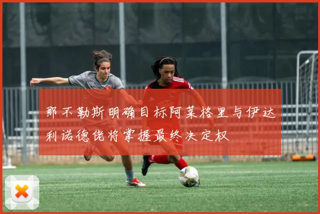 那不勒斯明确目标阿莱格里与伊达利诺德佬将掌握最终决定权