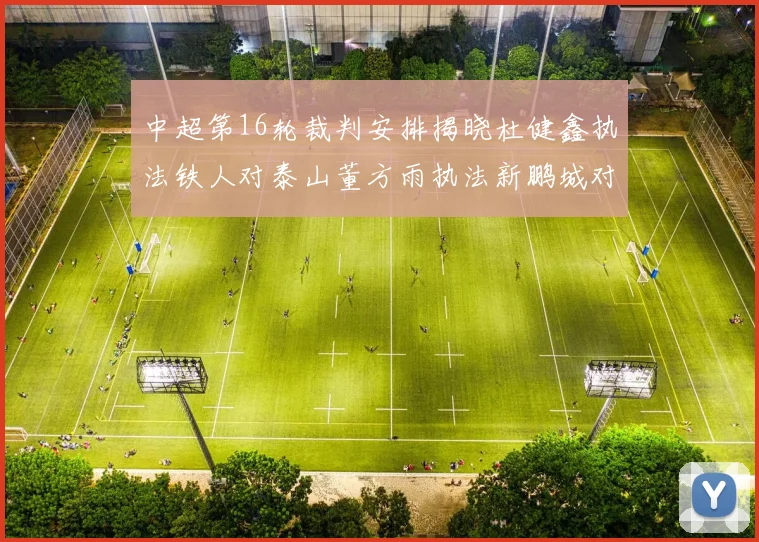中超第16轮裁判安排揭晓杜健鑫执法铁人对泰山董方雨执法新鹏城对蓉城