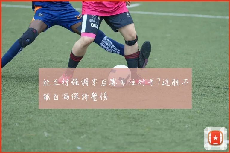 杜兰特强调季后赛专注对手7连胜不能自满保持警惕