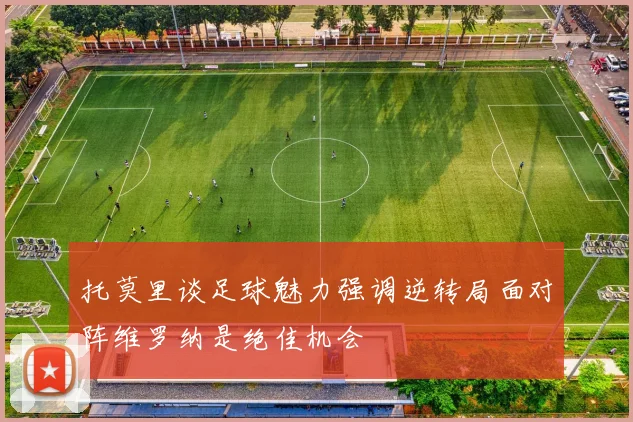 托莫里谈足球魅力强调逆转局面对阵维罗纳是绝佳机会