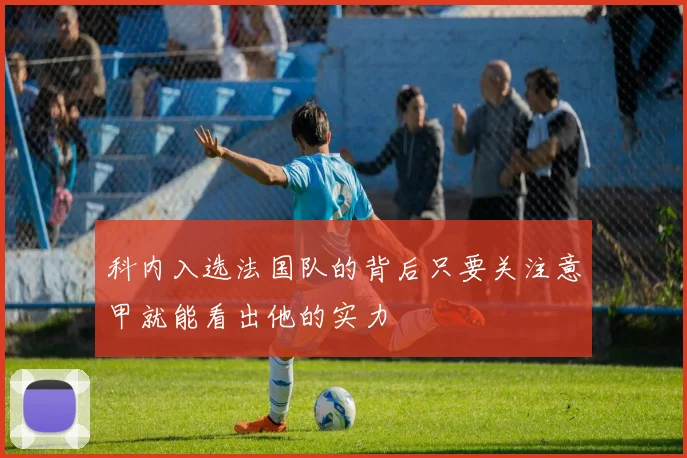 科内入选法国队的背后只要关注意甲就能看出他的实力