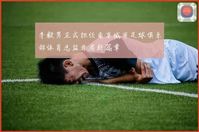 李毅男正式担任南京城市足球俱乐部体育总监开启新篇章
