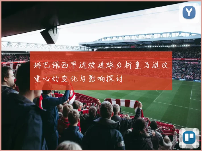 姆巴佩西甲连续进球分析皇马进攻重心的变化与影响探讨