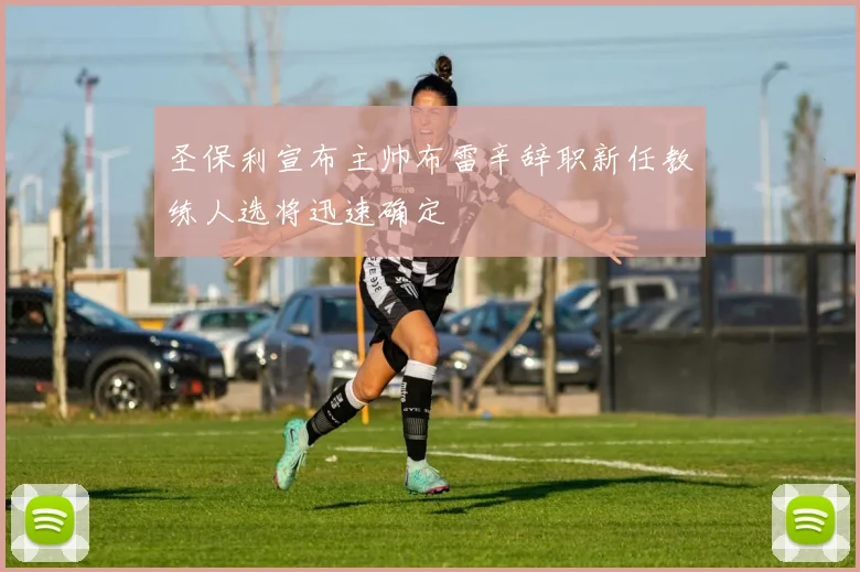 圣保利宣布主帅布雷辛辞职新任教练人选将迅速确定
