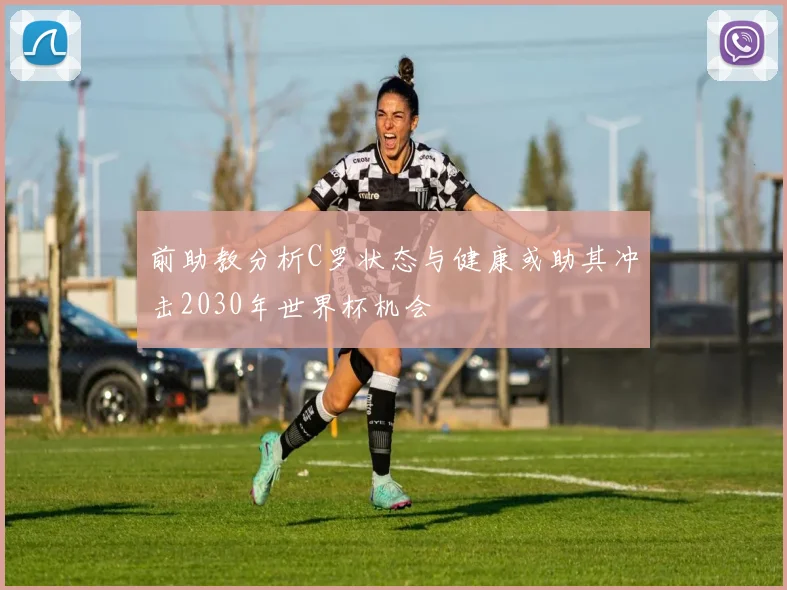 前助教分析C罗状态与健康或助其冲击2030年世界杯机会