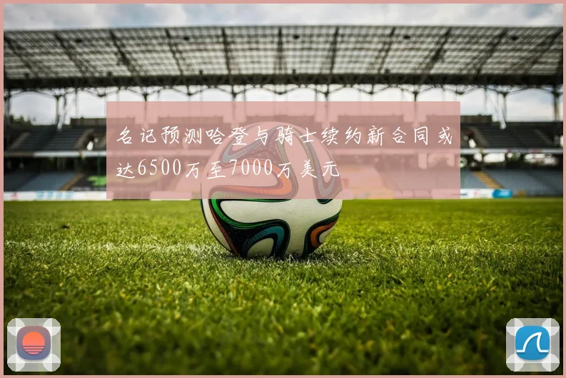 名记预测哈登与骑士续约新合同或达6500万至7000万美元